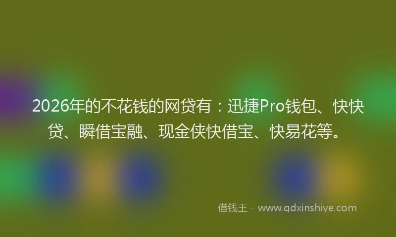 2026年的不花钱的网贷有：迅捷Pro钱包、快快贷、瞬借宝融、现金侠快借宝、快易花等。