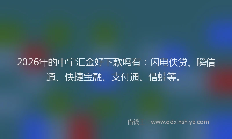 2026年的中宇汇金好下款吗有：闪电侠贷、瞬信通、快捷宝融、支付通、借蛙等。