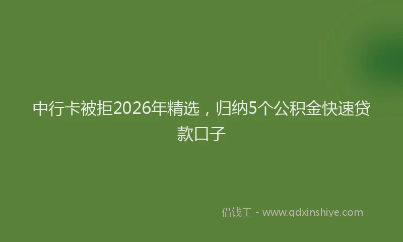 中行卡被拒2026年精选，归纳5个公积金快速贷款口子