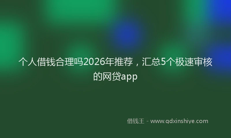 个人借钱合理吗2026年推荐，汇总5个极速审核的网贷app