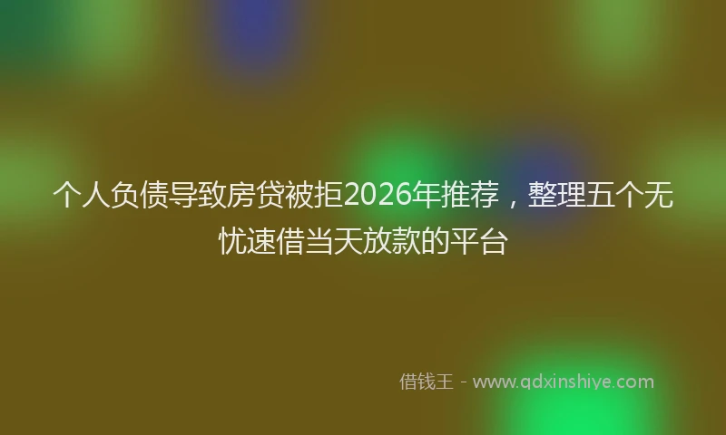 个人负债导致房贷被拒2026年推荐，整理五个无忧速借当天放款的平台