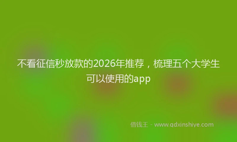 不看征信秒放款的2026年推荐，梳理五个大学生可以使用的app