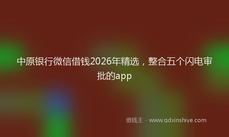 中原银行微信借钱2026年精选,整合五个闪电审批的app