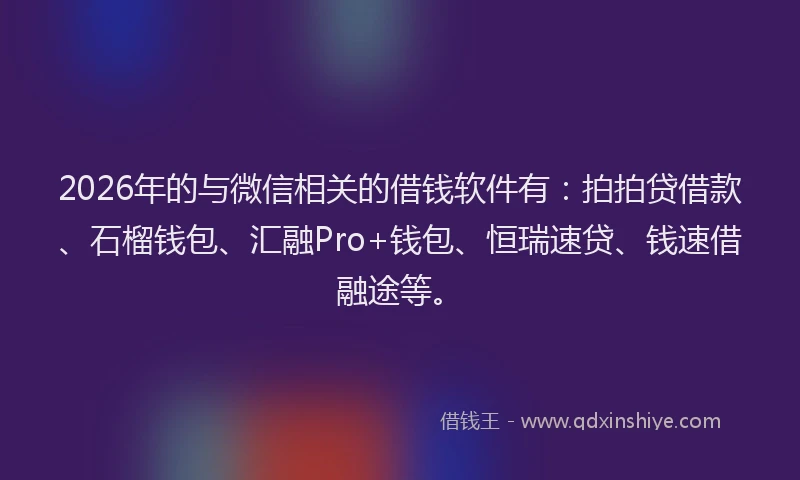 2026年的与微信相关的借钱软件有：拍拍贷借款、石榴钱包、汇融Pro+钱包、恒瑞速贷、钱速借融途等。