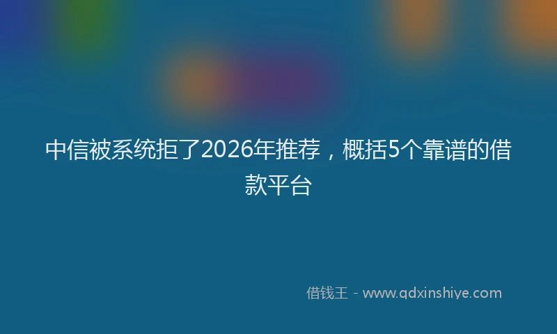 中信被系统拒了2026年推荐，概括5个靠谱的借款平台