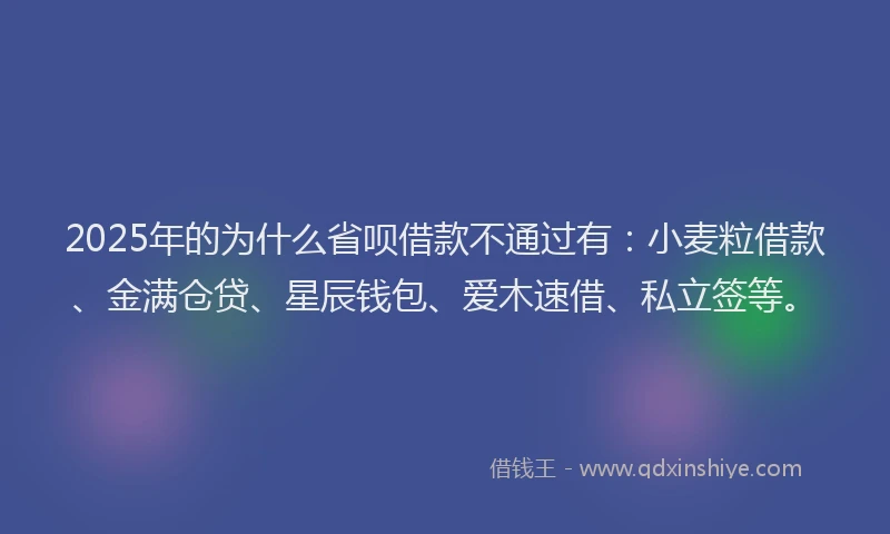 2025年的为什么省呗借款不通过有:小麦粒借款、金满仓贷、星辰钱包、爱木速借、私立签等。