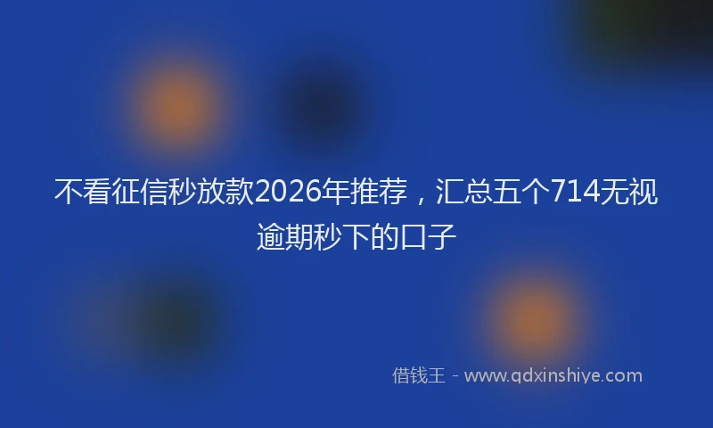 不看征信秒放款2026年推荐,汇总五个714无视逾期秒下的口子