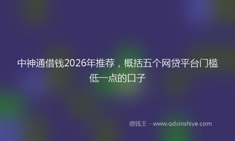 中神通借钱2026年推荐，概括五个网贷平台门槛低一点的口子