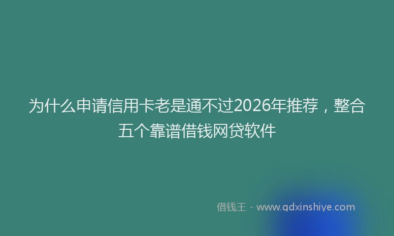 为什么申请信用卡老是通不过2026年推荐，整合五个靠谱借钱网贷软件