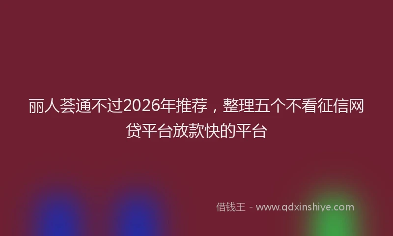 丽人荟通不过2026年推荐，整理五个不看征信网贷平台放款快的平台