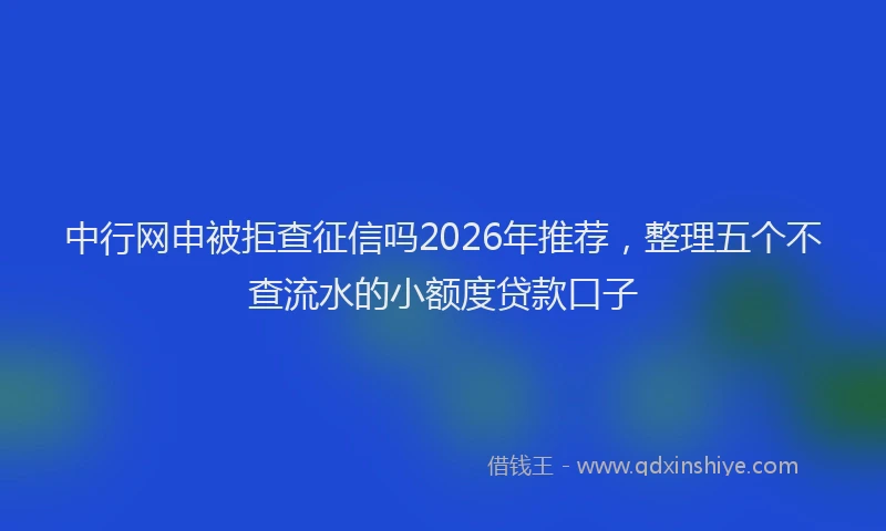 中行网申被拒查征信吗2026年推荐，整理五个不查流水的小额度贷款口子