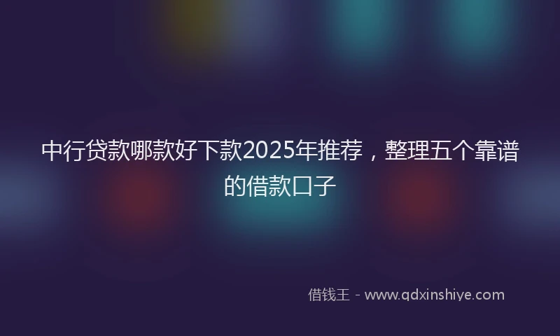 中行贷款哪款好下款2025年推荐，整理五个靠谱的借款口子