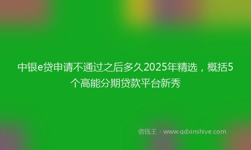 中银e贷申请不通过之后多久2025年精选，概括5个高能分期贷款平台新秀