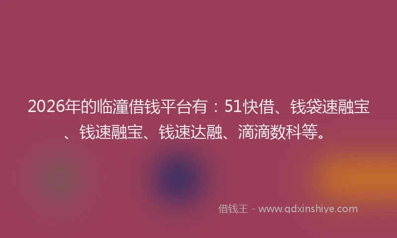 2026年的临潼借钱平台有：51快借、钱袋速融宝、钱速融宝、钱速达融、滴滴数科等。
