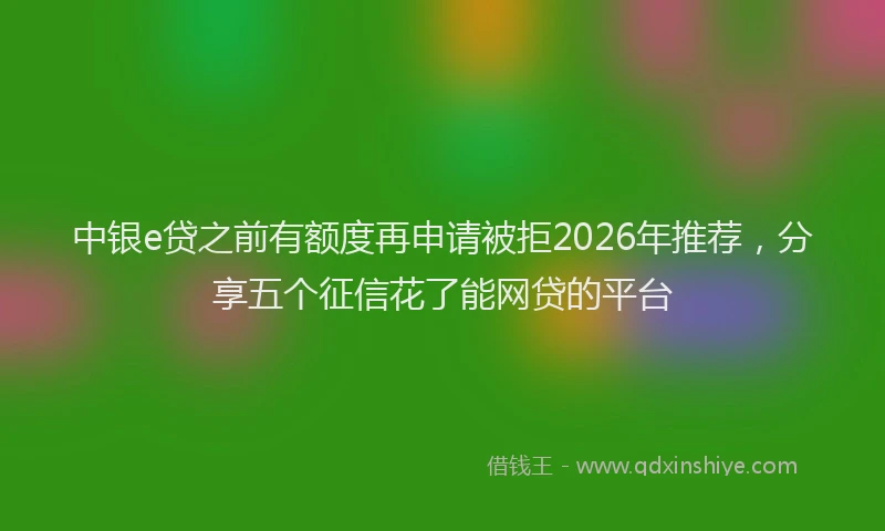 中银e贷之前有额度再申请被拒2026年推荐，分享五个征信花了能网贷的平台