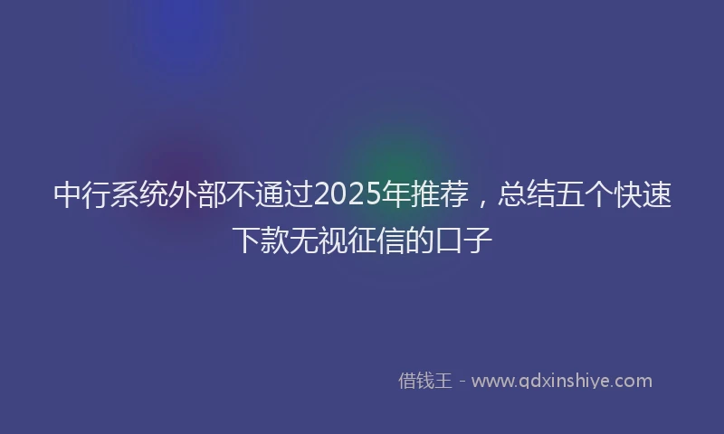 中行系统外部不通过2025年推荐，总结五个快速下款无视征信的口子