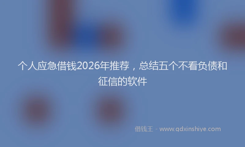 个人应急借钱2026年推荐，总结五个不看负债和征信的软件