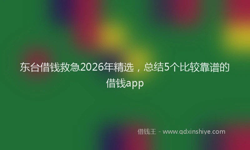 东台借钱救急2026年精选,总结5个比较靠谱的借钱app