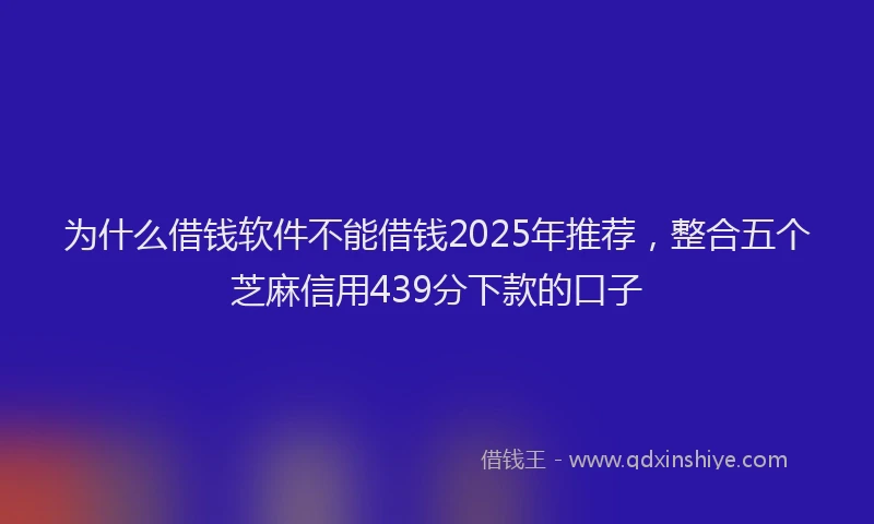 为什么借钱软件不能借钱2025年推荐，整合五个芝麻信用439分下款的口子