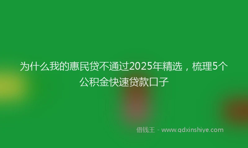 为什么我的惠民贷不通过2025年精选,梳理5个公积金快速贷款口子