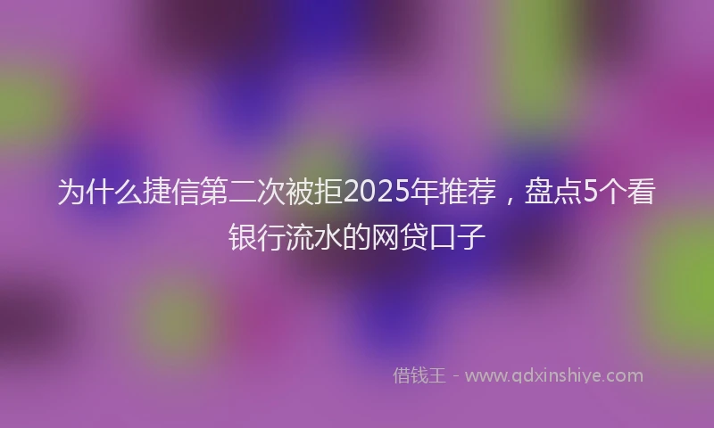 为什么捷信第二次被拒2025年推荐,盘点5个看银行流水的网贷口子
