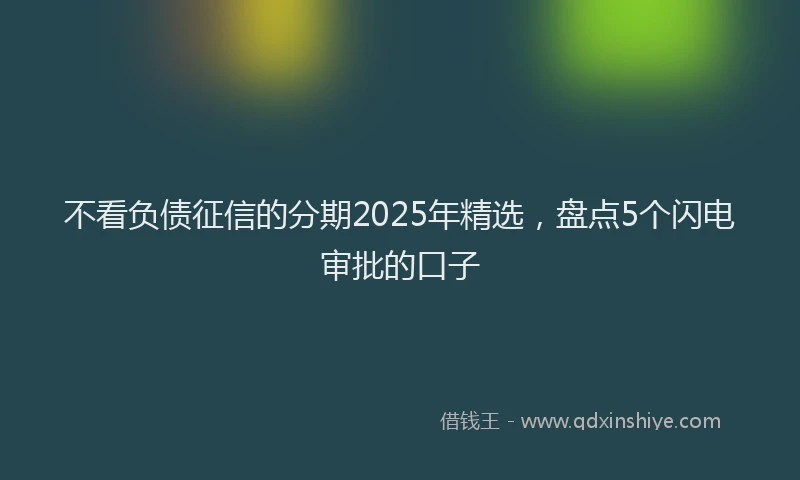不看负债征信的分期2025年精选，盘点5个闪电审批的口子