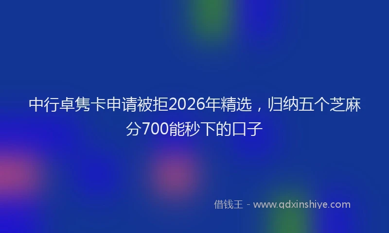 中行卓隽卡申请被拒2026年精选，归纳五个芝麻分700能秒下的口子