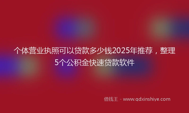 个体营业执照可以贷款多少钱2025年推荐，整理5个公积金快速贷款软件