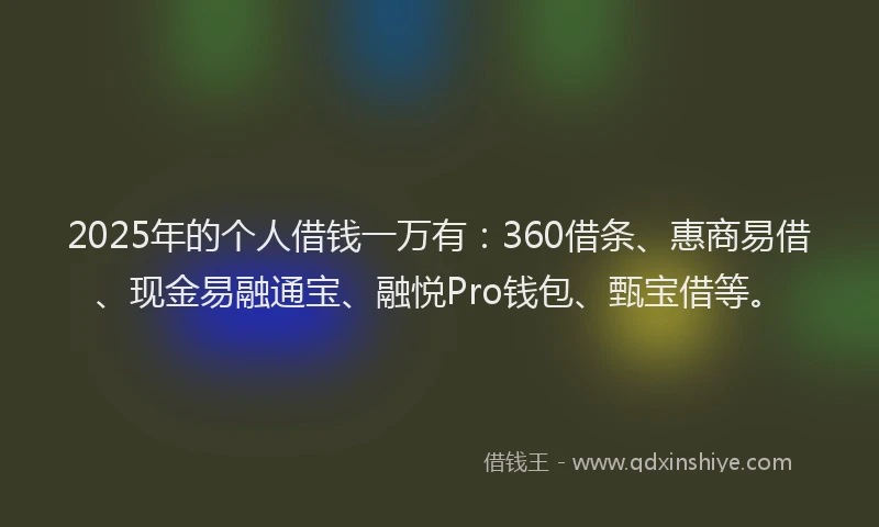 2025年的个人借钱一万有:360借条、惠商易借、现金易融通宝、融悦Pro钱包、甄宝借等。