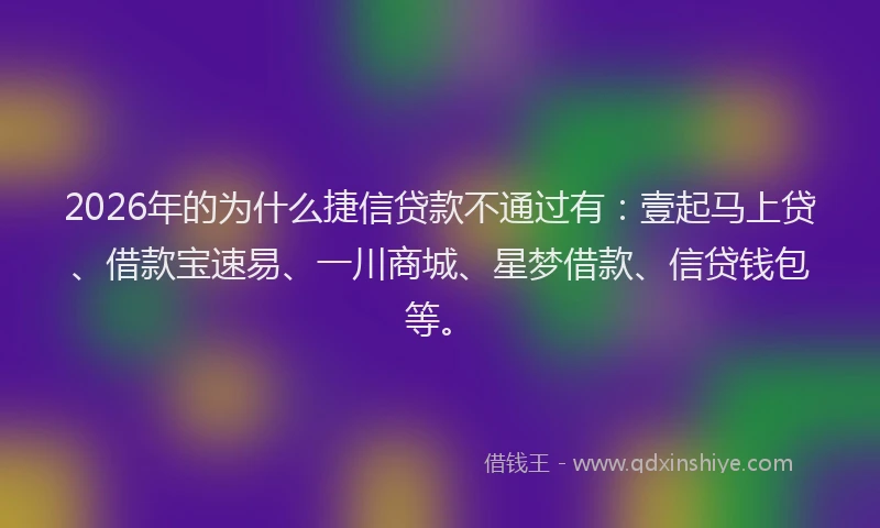 2026年的为什么捷信贷款不通过有：壹起马上贷、借款宝速易、一川商城、星梦借款、信贷钱包等。
