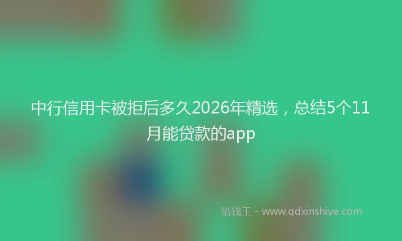 中行信用卡被拒后多久2026年精选，总结5个11月能贷款的app