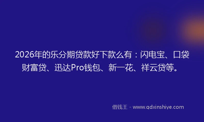 2026年的乐分期贷款好下款么有:闪电宝、口袋财富贷、迅达Pro钱包、新一花、祥云贷等。