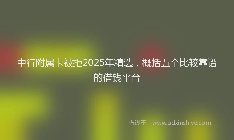 中行附属卡被拒2025年精选，概括五个比较靠谱的借钱平台