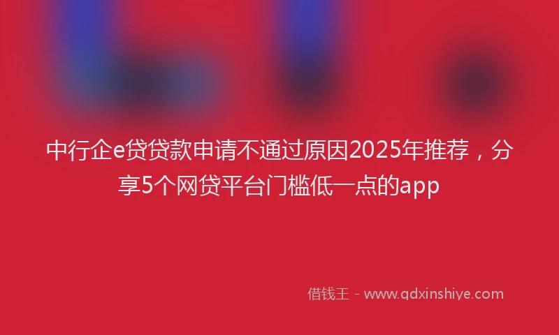 中行企e贷贷款申请不通过原因2025年推荐，分享5个网贷平台门槛低一点的app