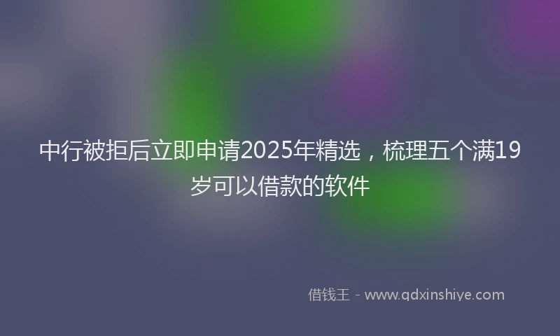 中行被拒后立即申请2025年精选，梳理五个满19岁可以借款的软件
