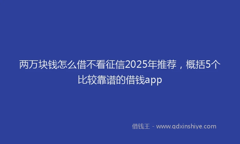 两万块钱怎么借不看征信2025年推荐，概括5个比较靠谱的借钱app
