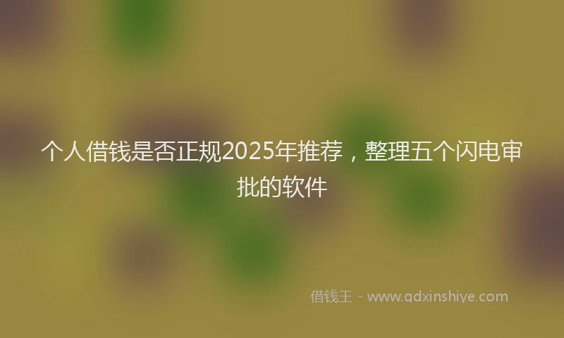 个人借钱是否正规2025年推荐，整理五个闪电审批的软件