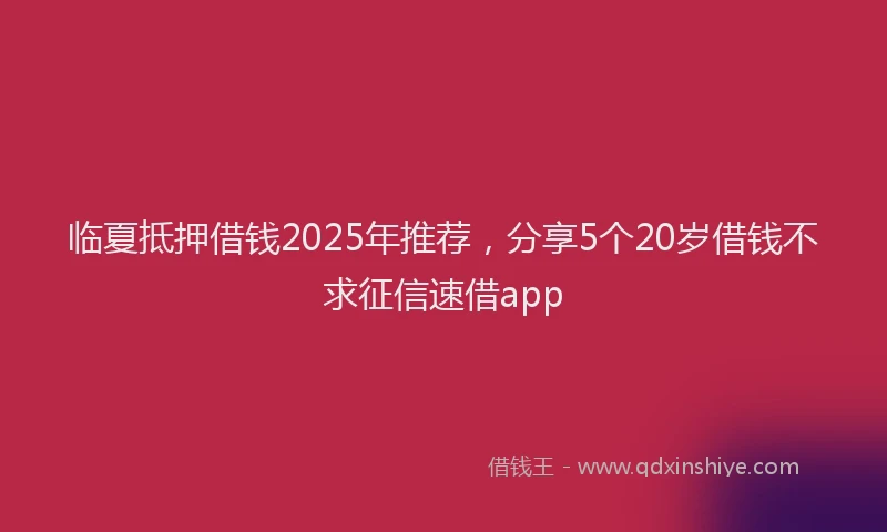 临夏抵押借钱2025年推荐，分享5个20岁借钱不求征信速借app