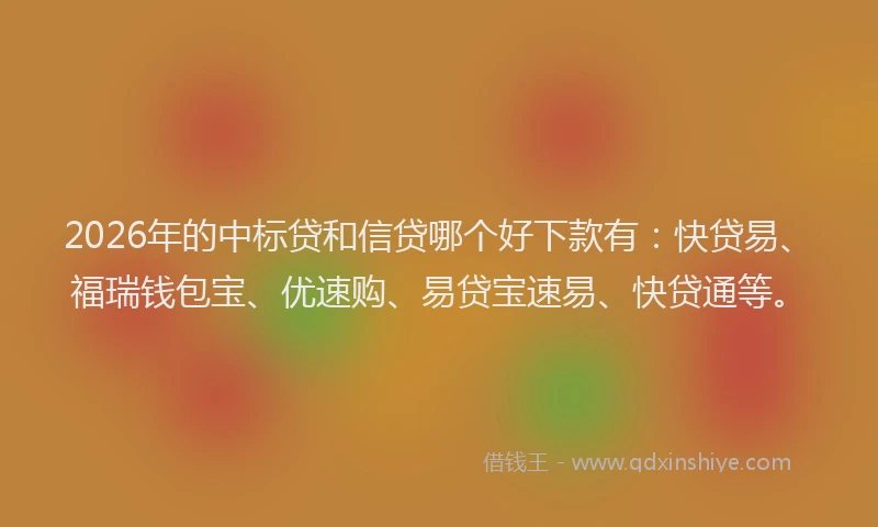 2026年的中标贷和信贷哪个好下款有：快贷易、福瑞钱包宝、优速购、易贷宝速易、快贷通等。
