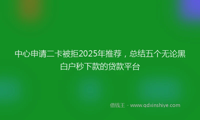 中心申请二卡被拒2025年推荐，总结五个无论黑白户秒下款的贷款平台