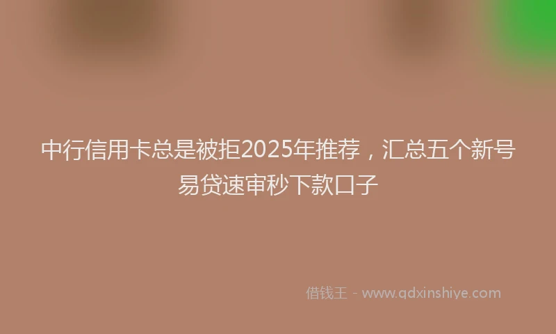 中行信用卡总是被拒2025年推荐，汇总五个新号易贷速审秒下款口子