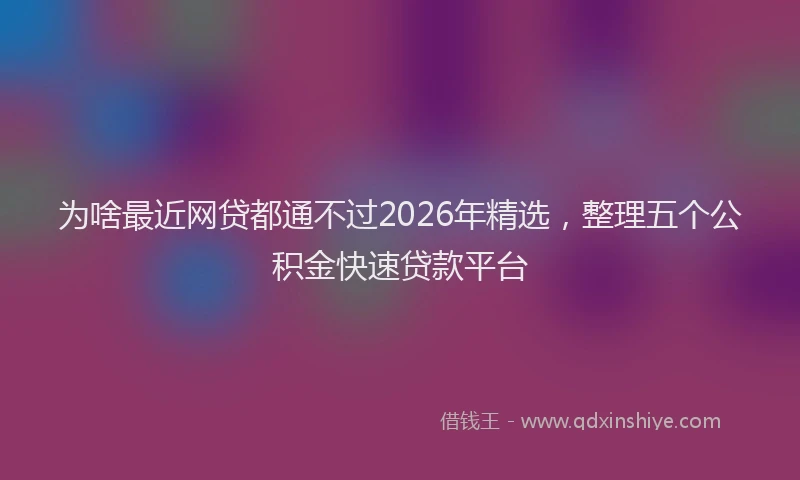 为啥最近网贷都通不过2026年精选,整理五个公积金快速贷款平台