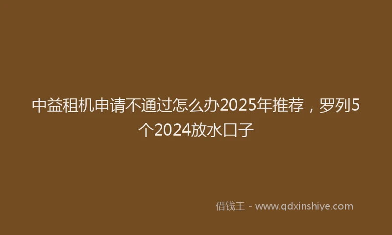 中益租机申请不通过怎么办2025年推荐，罗列5个2024放水口子
