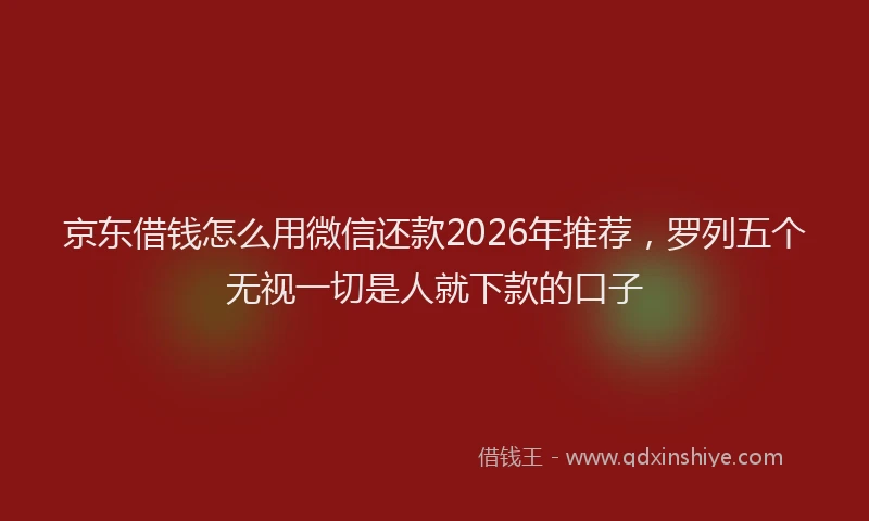 京东借钱怎么用微信还款2026年推荐，罗列五个无视一切是人就下款的口子