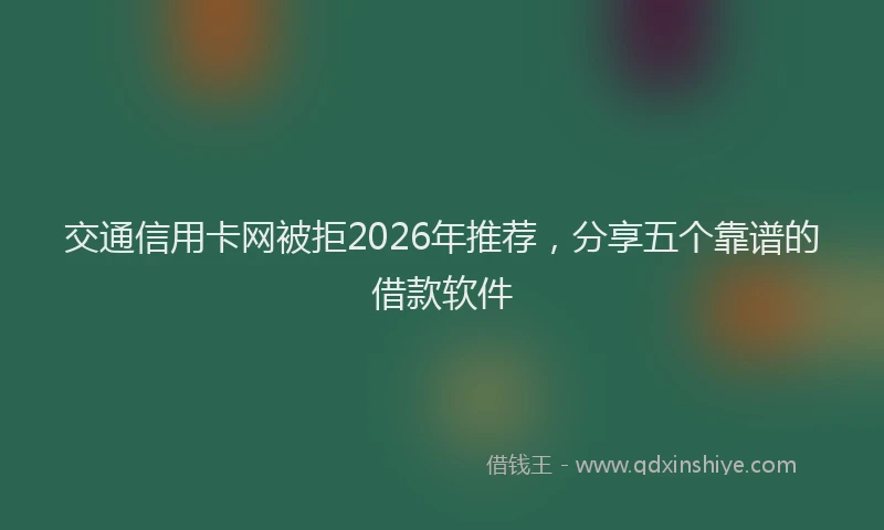 交通信用卡网被拒2026年推荐,分享五个靠谱的借款软件