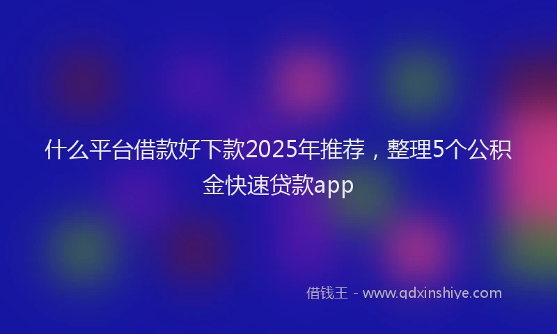 什么平台借款好下款2025年推荐，整理5个公积金快速贷款app