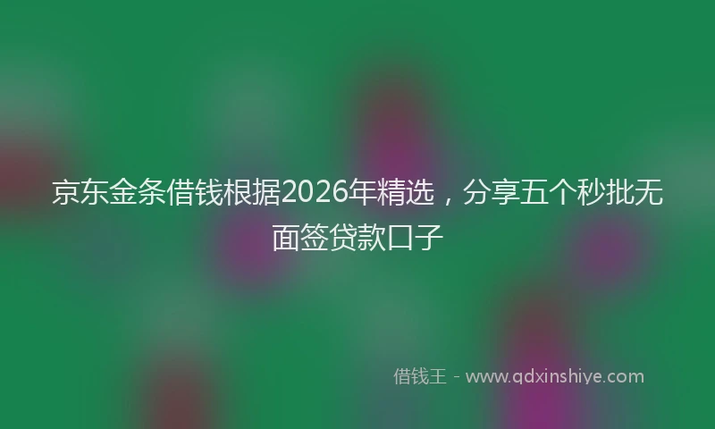 京东金条借钱根据2026年精选，分享五个秒批无面签贷款口子