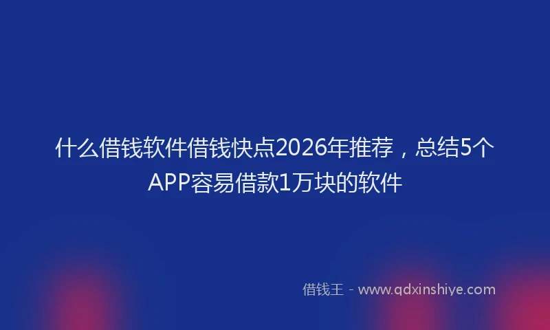 什么借钱软件借钱快点2026年推荐，总结5个APP容易借款1万块的软件