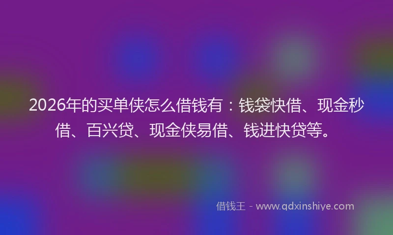 2026年的买单侠怎么借钱有：钱袋快借、现金秒借、百兴贷、现金侠易借、钱进快贷等。