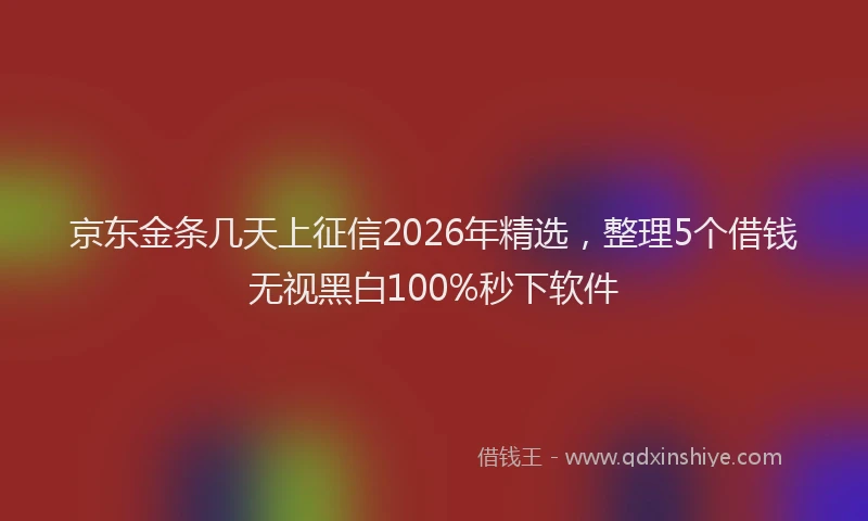 京东金条几天上征信2026年精选，整理5个借钱无视黑白100%秒下软件